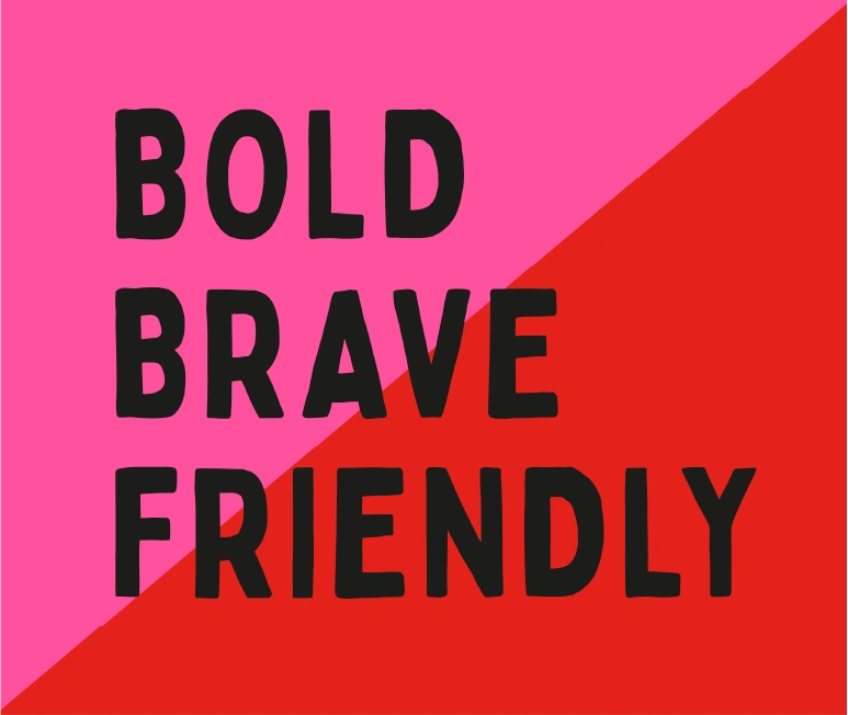 BOLD
BRAVE
FRIENDLY